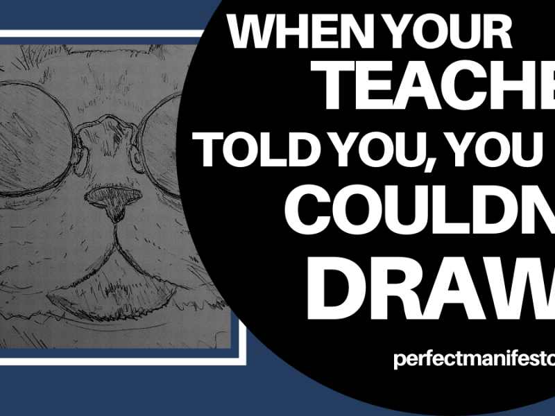 When Your Teacher Told You, You Couldn’t Draw…